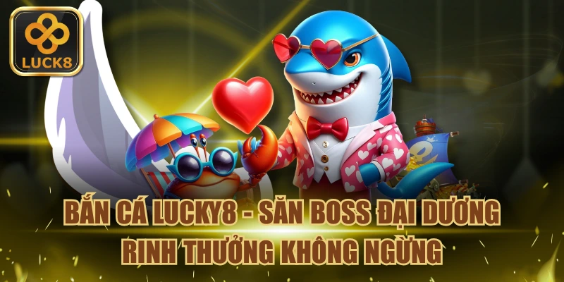 Bắn cá LUCK8 - Săn Boss Đại Dương Thưởng Không Ngừng