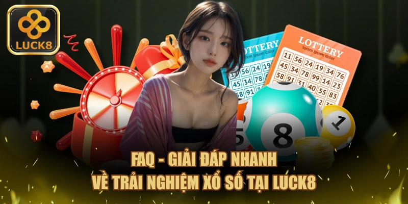 FAQ - Giải đáp nhanh về trải nghiệm xổ số tại LUCK8