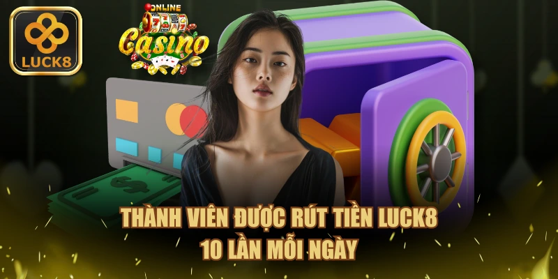 Thành viên được rút tiền LUCK8 10 lần mỗi ngày