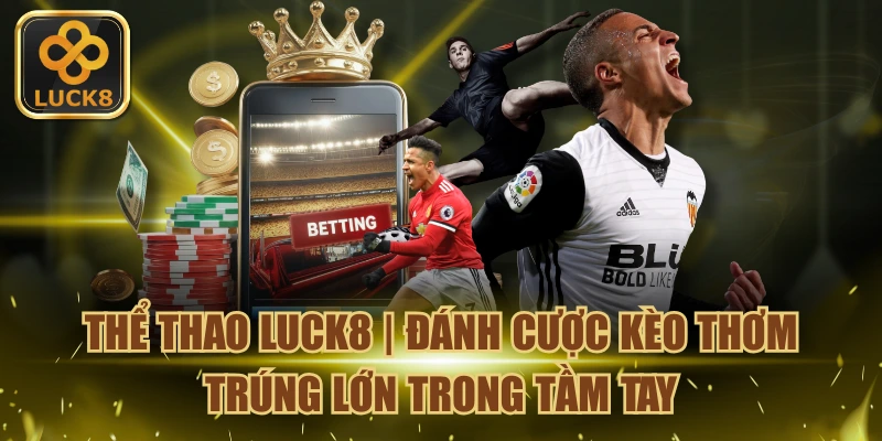 Thể Thao LUCK8 - Cược Kèo Thơm Thắng Lớn Trong Tầm Tay