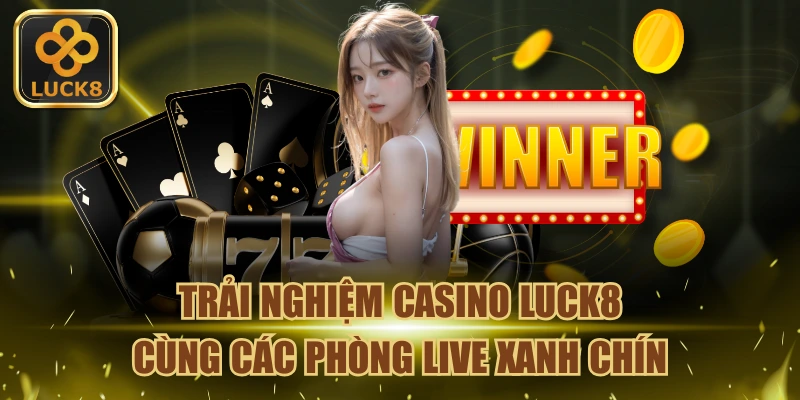 Casino Luck8 - Trải Nghiệm Sòng Bài Live Xanh Chín