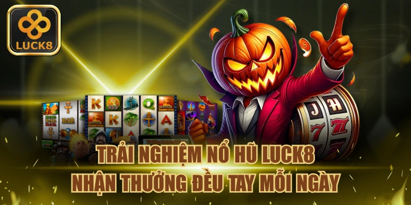 Nỗ hũ Luck8 - Trải nghiệm thưởng đều tay mỗi ngày